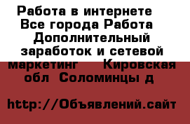 Работа в интернете  - Все города Работа » Дополнительный заработок и сетевой маркетинг   . Кировская обл.,Соломинцы д.